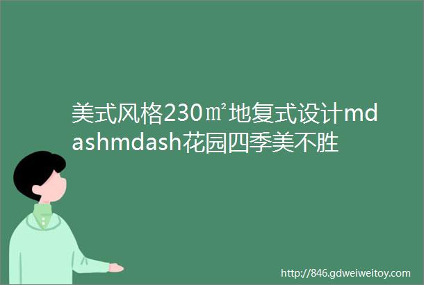 美式风格230㎡地复式设计mdashmdash花园四季美不胜收