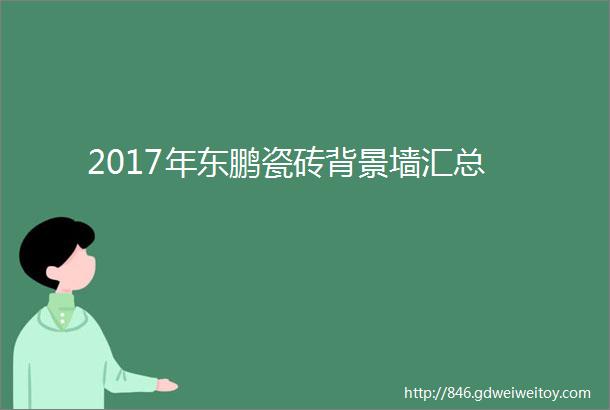 2017年东鹏瓷砖背景墙汇总